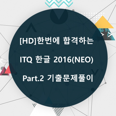 [HD]한번에 합격하는 ITQ 한글 2016(NEO) Part.2 기출문제풀이